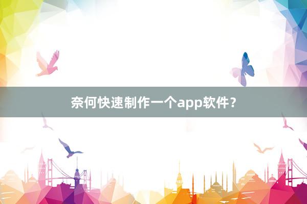 奈何快速制作一个app软件？
